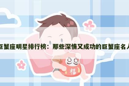 巨蟹座明星排行榜：那些深情又成功的巨蟹座名人