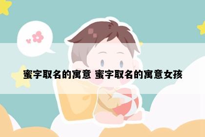 蜜字取名的寓意 蜜字取名的寓意女孩