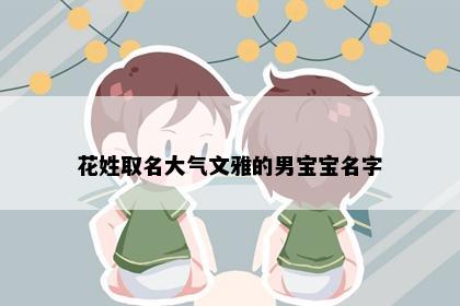 花姓取名大气文雅的男宝宝名字