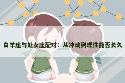 白羊座与处女座配对：从冲动到理性能否长久