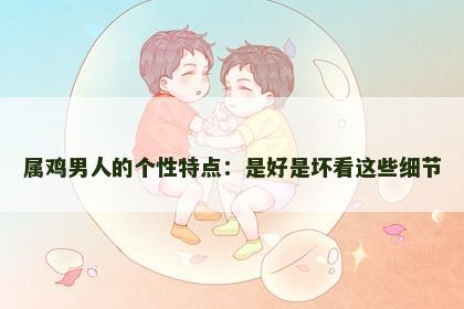 属鸡男人的个性特点：是好是坏看这些细节