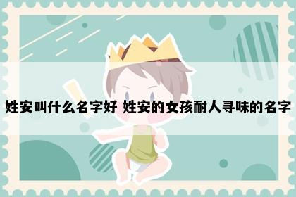 姓安叫什么名字好 姓安的女孩耐人寻味的名字