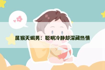 属猴天蝎男：聪明冷静却深藏热情