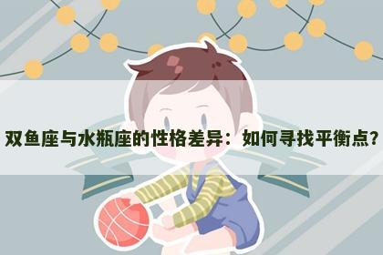 双鱼座与水瓶座的性格差异：如何寻找平衡点？