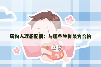 属狗人理想配偶：与哪些生肖最为合拍
