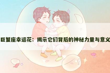 巨蟹座幸运花：揭示它们背后的神秘力量与意义
