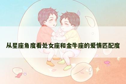 从星座角度看处女座和金牛座的爱情匹配度