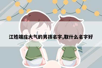 江姓端庄大气的男孩名字,取什么名字好