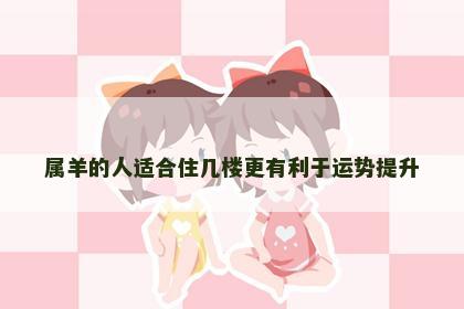 属羊的人适合住几楼更有利于运势提升