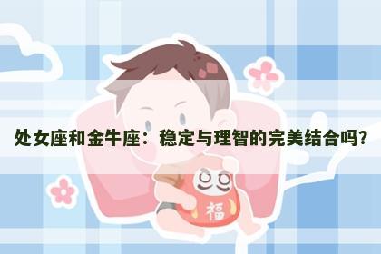 处女座和金牛座：稳定与理智的完美结合吗？
