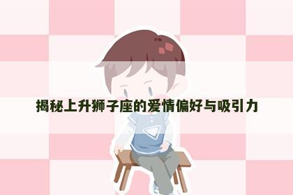 揭秘上升狮子座的爱情偏好与吸引力