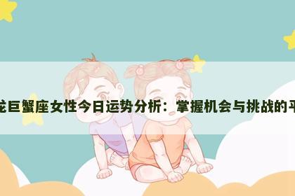 属龙巨蟹座女性今日运势分析：掌握机会与挑战的平衡