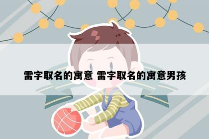 雷字取名的寓意 雷字取名的寓意男孩