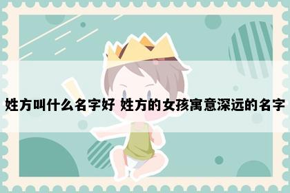 姓方叫什么名字好 姓方的女孩寓意深远的名字