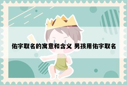 佑字取名的寓意和含义 男孩用佑字取名