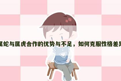 属蛇与属虎合作的优势与不足，如何克服性格差异
