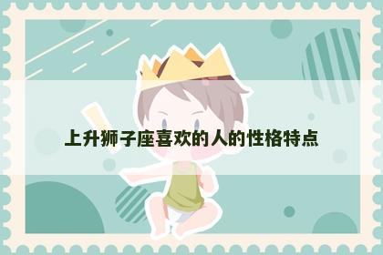 上升狮子座喜欢的人的性格特点