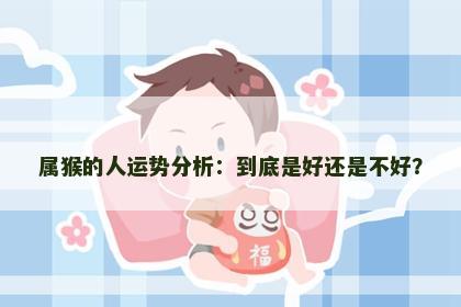 属猴的人运势分析：到底是好还是不好？