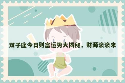 双子座今日财富运势大揭秘，财源滚滚来