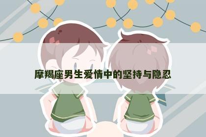 摩羯座男生爱情中的坚持与隐忍