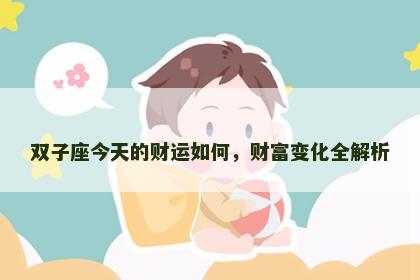 双子座今天的财运如何，财富变化全解析