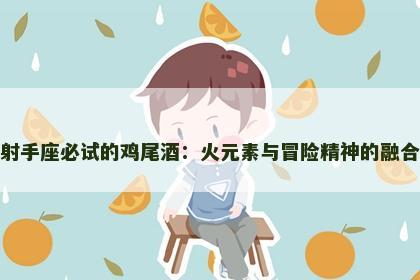 射手座必试的鸡尾酒：火元素与冒险精神的融合