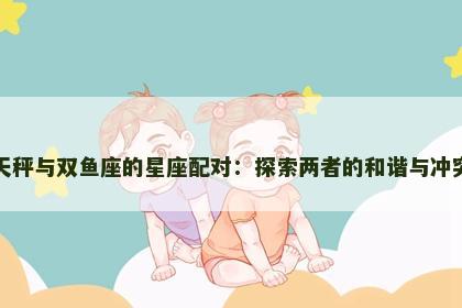 天秤与双鱼座的星座配对：探索两者的和谐与冲突