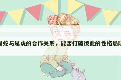 属蛇与属虎的合作关系，能否打破彼此的性格局限