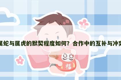 属蛇与属虎的默契程度如何？合作中的互补与冲突