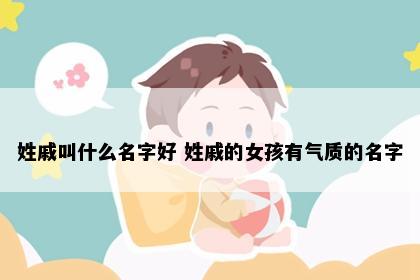 姓戚叫什么名字好 姓戚的女孩有气质的名字