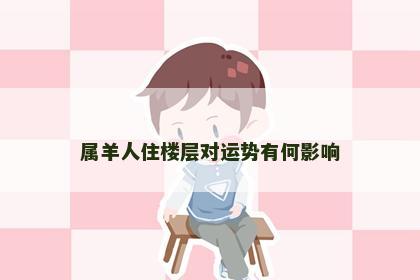 属羊人住楼层对运势有何影响