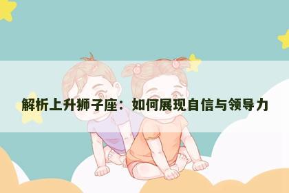 解析上升狮子座：如何展现自信与领导力