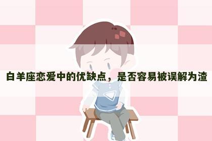 白羊座恋爱中的优缺点，是否容易被误解为渣
