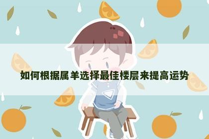 如何根据属羊选择最佳楼层来提高运势