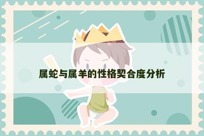 属蛇与属羊的性格契合度分析