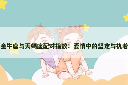 金牛座与天蝎座配对指数：爱情中的坚定与执着