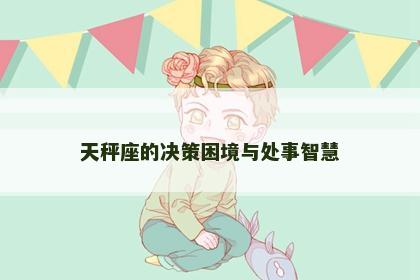 天秤座的决策困境与处事智慧