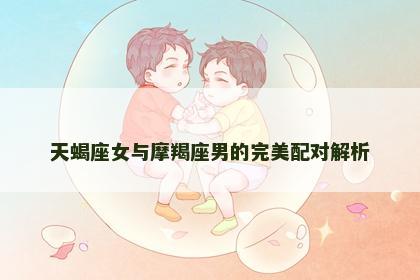 天蝎座女与摩羯座男的完美配对解析