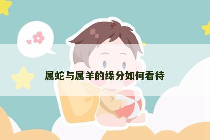 属蛇与属羊的缘分如何看待