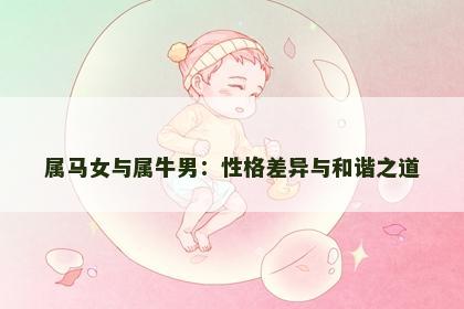 属马女与属牛男：性格差异与和谐之道