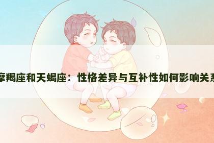 摩羯座和天蝎座：性格差异与互补性如何影响关系