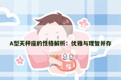 A型天秤座的性格解析：优雅与理智并存