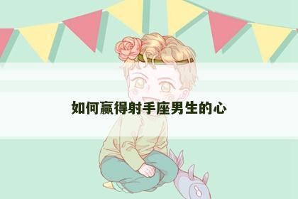 如何赢得射手座男生的心