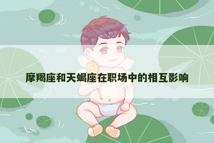 摩羯座和天蝎座在职场中的相互影响