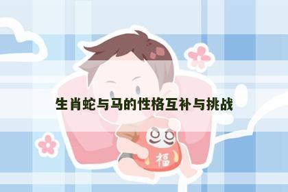 生肖蛇与马的性格互补与挑战