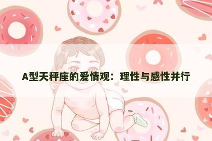 A型天秤座的爱情观：理性与感性并行