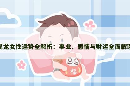 属龙女性运势全解析：事业、感情与财运全面解读