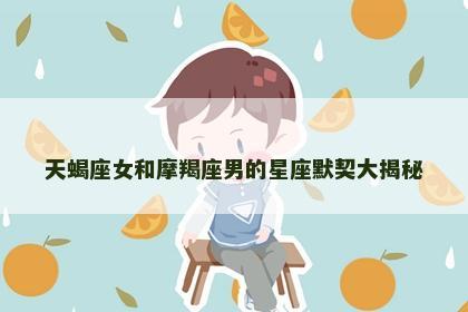 天蝎座女和摩羯座男的星座默契大揭秘