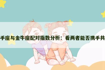 射手座与金牛座配对指数分析：看两者能否携手共进