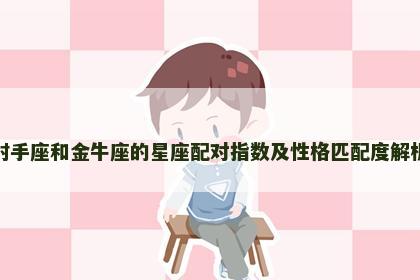 射手座和金牛座的星座配对指数及性格匹配度解析